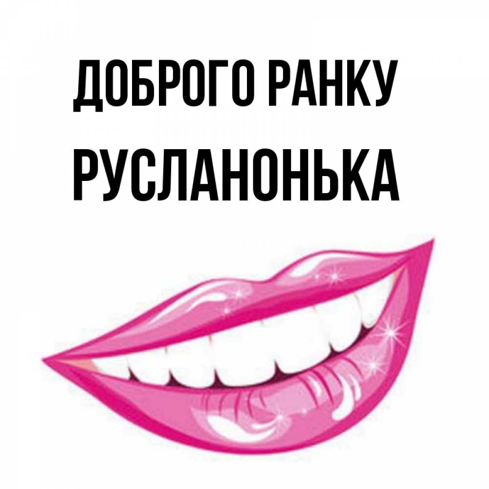 Открытка на каждый день з підписом, Русланонька Доброго ранку розовые губы и белые зубы Прикольна листівка з побажанням онлайн скачати безкоштовно 