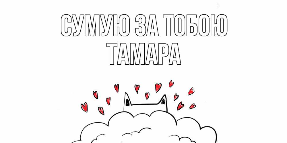 Открытка на каждый день з підписом, Тамара Сумую за тобою котик скучает по тебе очень с сердечками Прикольна листівка з побажанням онлайн скачати безкоштовно 