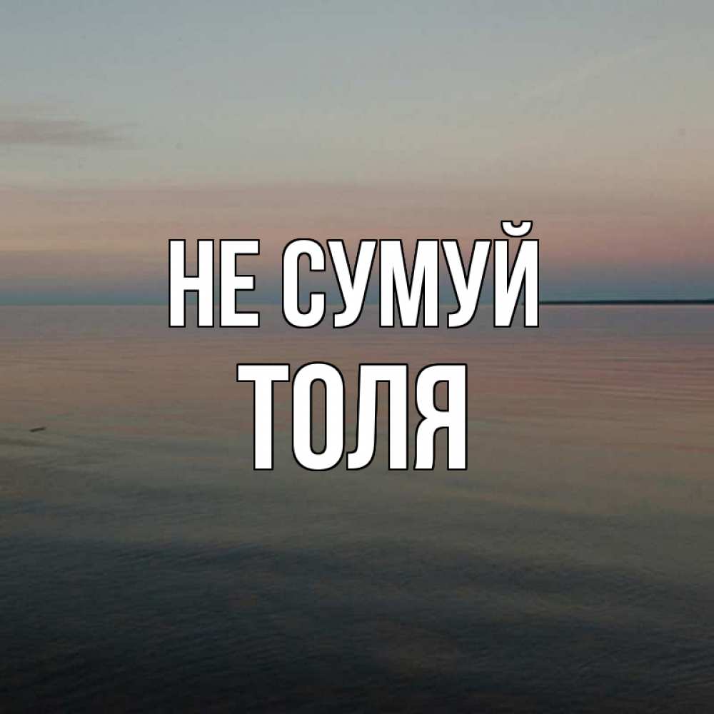 Открытка на каждый день з підписом, Толя Не сумуй водная гладь Прикольна листівка з побажанням онлайн скачати безкоштовно 