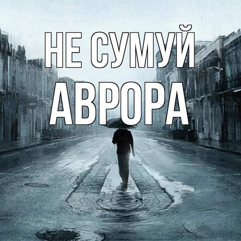 Открытка на каждый день з підписом, Аврора Не сумуй опустевшая улица Прикольна листівка з побажанням онлайн скачати безкоштовно 