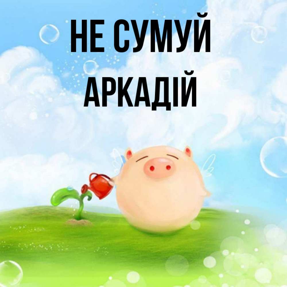 Открытка на каждый день з підписом, Аркадій Не сумуй поливает цветок порося Прикольна листівка з побажанням онлайн скачати безкоштовно 