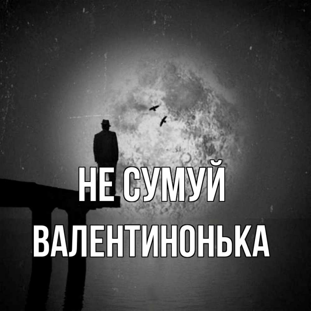 Открытка на каждый день з підписом, Валентинонька Не сумуй мужчина на мосту Прикольна листівка з побажанням онлайн скачати безкоштовно 