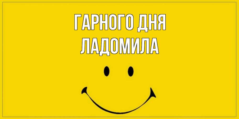 Открытка на каждый день з підписом, Ладомила Гарного дня улыбка Прикольна листівка з побажанням онлайн скачати безкоштовно 