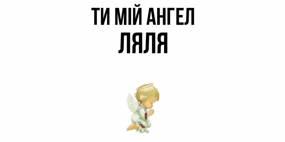 Открытка на каждый день з підписом, Ляля Ти мій ангел ангел Прикольна листівка з побажанням онлайн скачати безкоштовно 