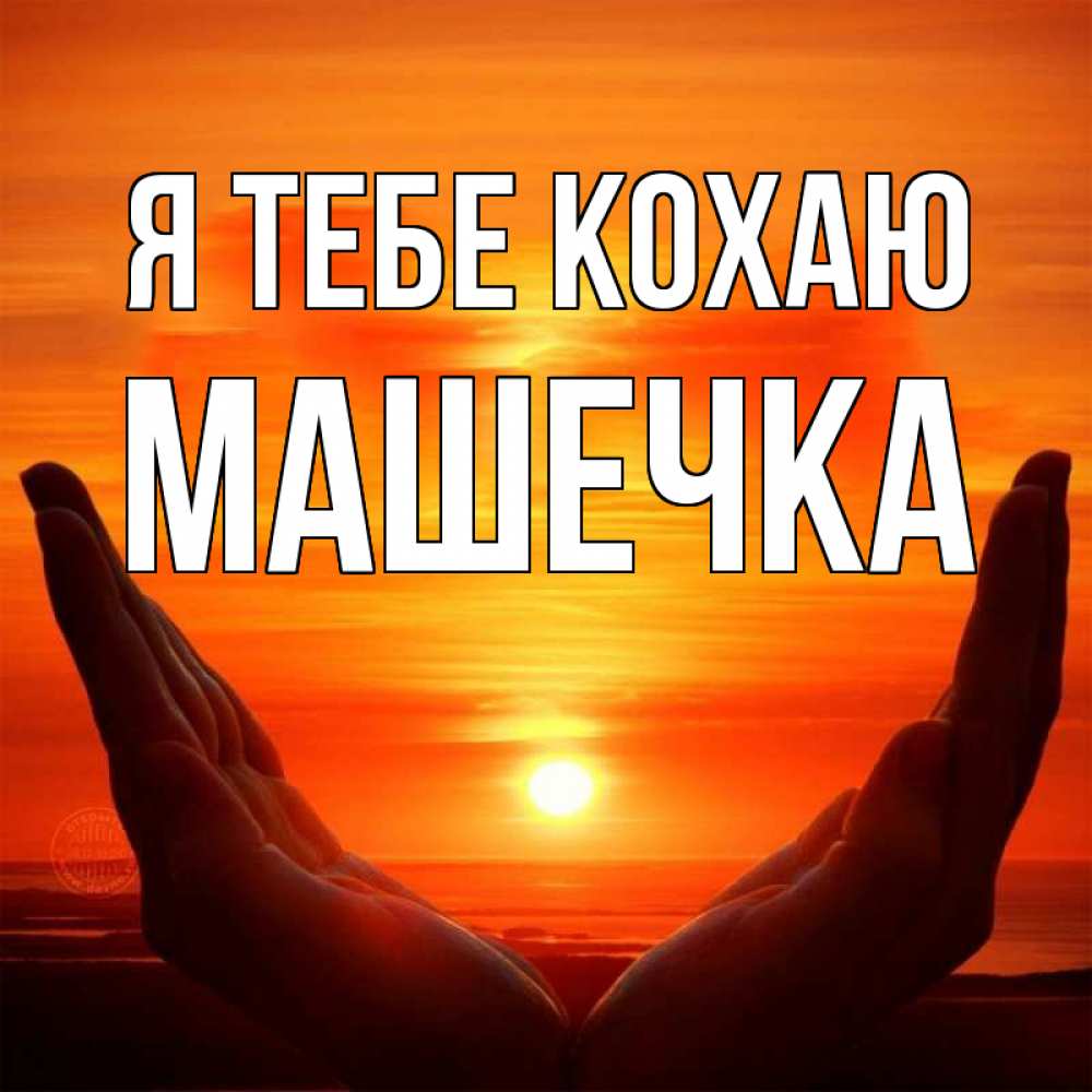 Открытка на каждый день з підписом, Машечка Я тебе кохаю в руках Прикольна листівка з побажанням онлайн скачати безкоштовно 