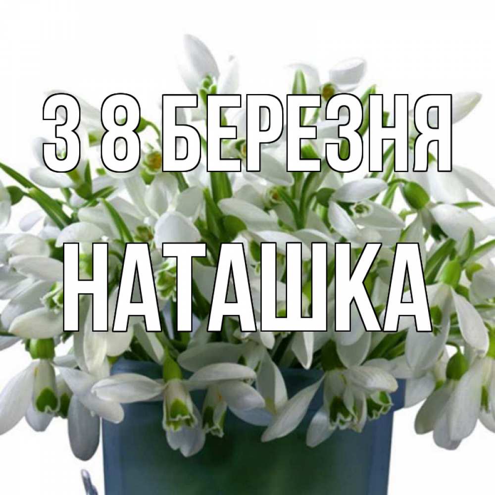 Открытка на каждый день з підписом, Наташка З 8 БЕРЕЗНЯ цветы к международному женскому дню Прикольна листівка з побажанням онлайн скачати безкоштовно 
