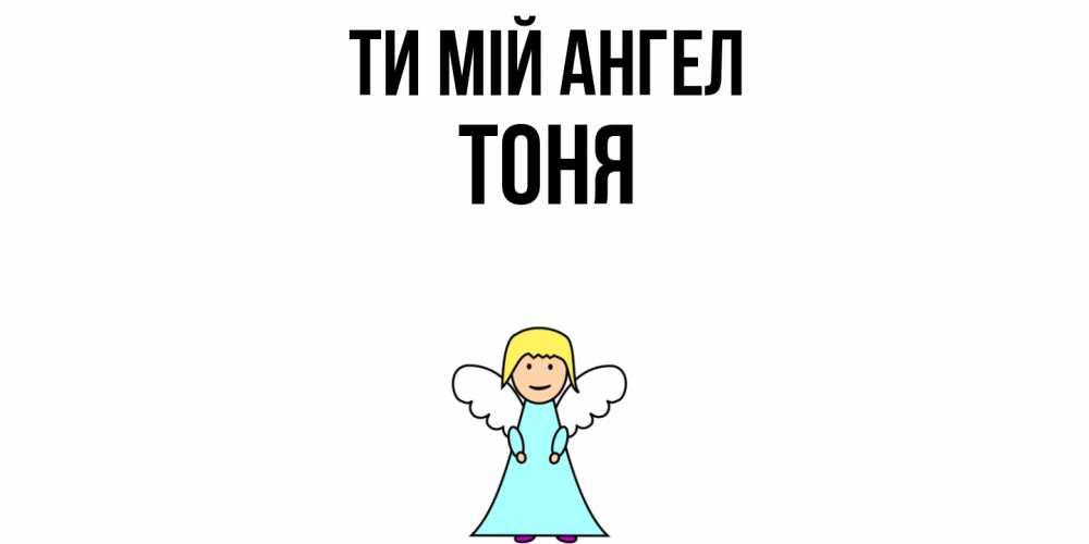 Открытка на каждый день з підписом, Тоня Ти мій ангел ангел Прикольна листівка з побажанням онлайн скачати безкоштовно 