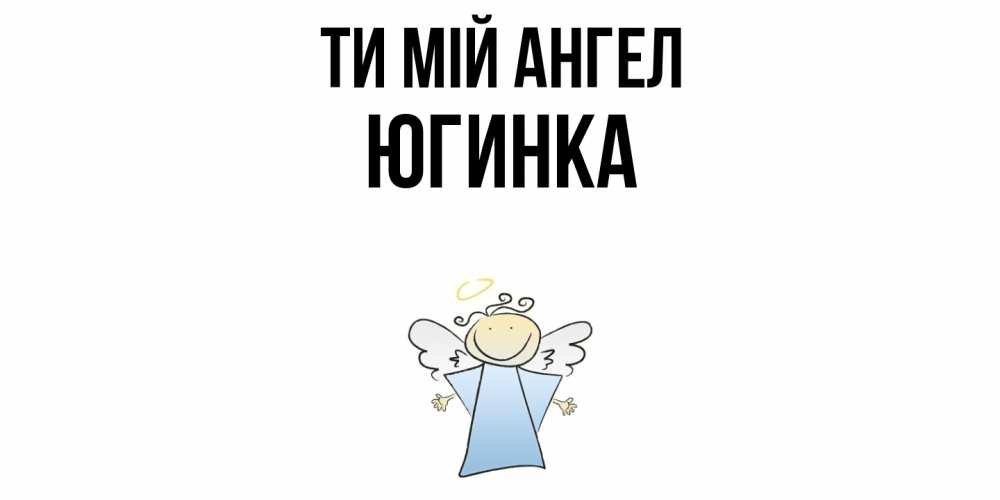 Открытка на каждый день з підписом, Югинка Ти мій ангел ангел Прикольна листівка з побажанням онлайн скачати безкоштовно 