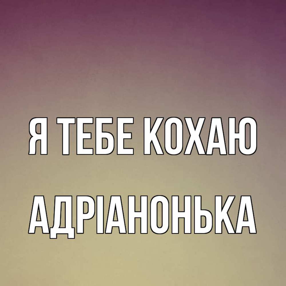Открытка на каждый день з підписом, Адріанонька Я тебе кохаю для любимой Прикольна листівка з побажанням онлайн скачати безкоштовно 