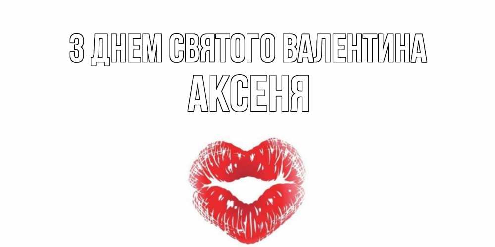 Открытка на каждый день з підписом, Аксеня З Днем Святого Валентина поцелуй на валентинке с именем Прикольна листівка з побажанням онлайн скачати безкоштовно 