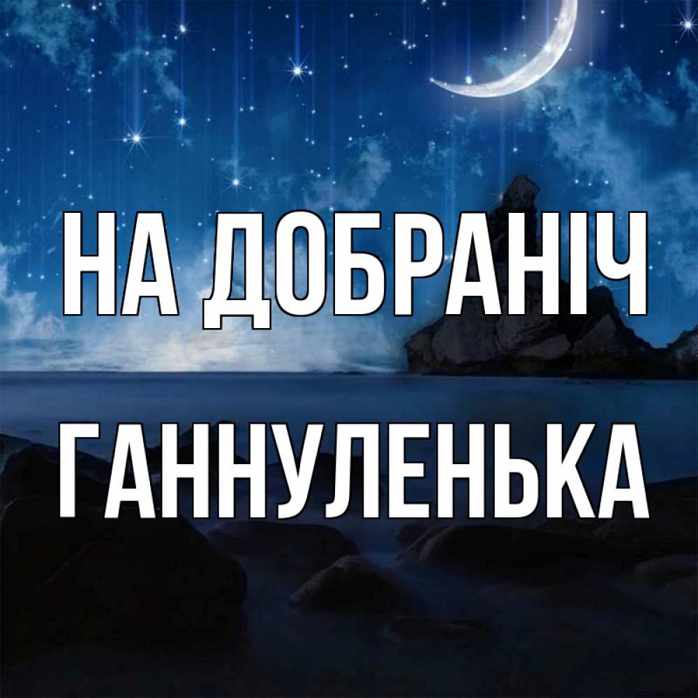 Открытка на каждый день з підписом, Ганнуленька На добраніч море Прикольна листівка з побажанням онлайн скачати безкоштовно 