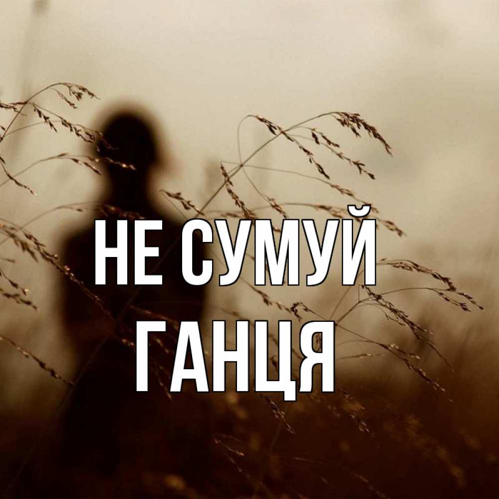 Открытка на каждый день з підписом, Ганця Не сумуй грусть Прикольна листівка з побажанням онлайн скачати безкоштовно 