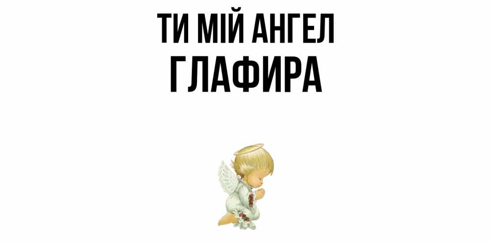 Открытка на каждый день з підписом, Глафира Ти мій ангел ангел Прикольна листівка з побажанням онлайн скачати безкоштовно 