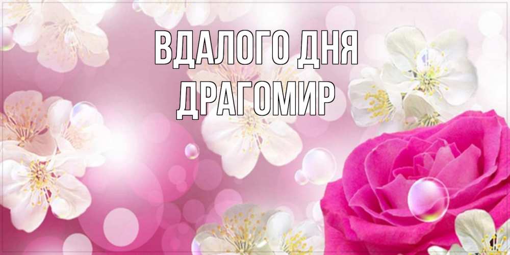 Открытка на каждый день з підписом, Драгомир Вдалого дня красивые цветы Прикольна листівка з побажанням онлайн скачати безкоштовно 