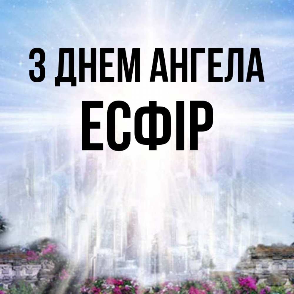 Открытка на каждый день з підписом, Есфір З Днем ангела небесный свет Прикольна листівка з побажанням онлайн скачати безкоштовно 