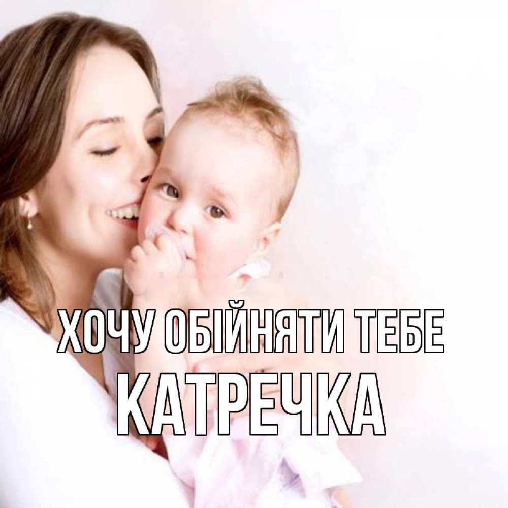 Открытка на каждый день з підписом, Катречка Хочу обійняти тебе фото счастливой мамы и ребенка Прикольна листівка з побажанням онлайн скачати безкоштовно 