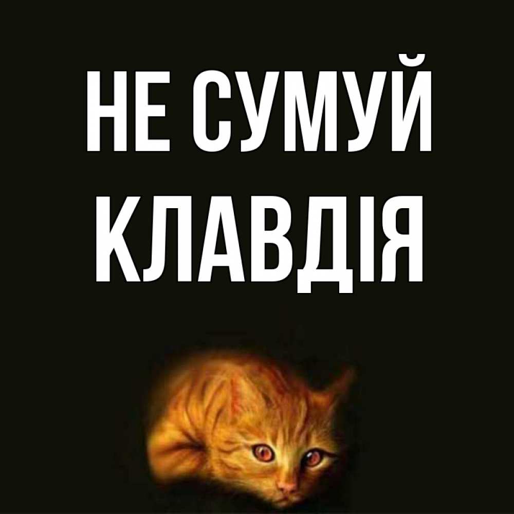 Открытка на каждый день з підписом, Клавдія Не сумуй лежащий кот в темноте Прикольна листівка з побажанням онлайн скачати безкоштовно 