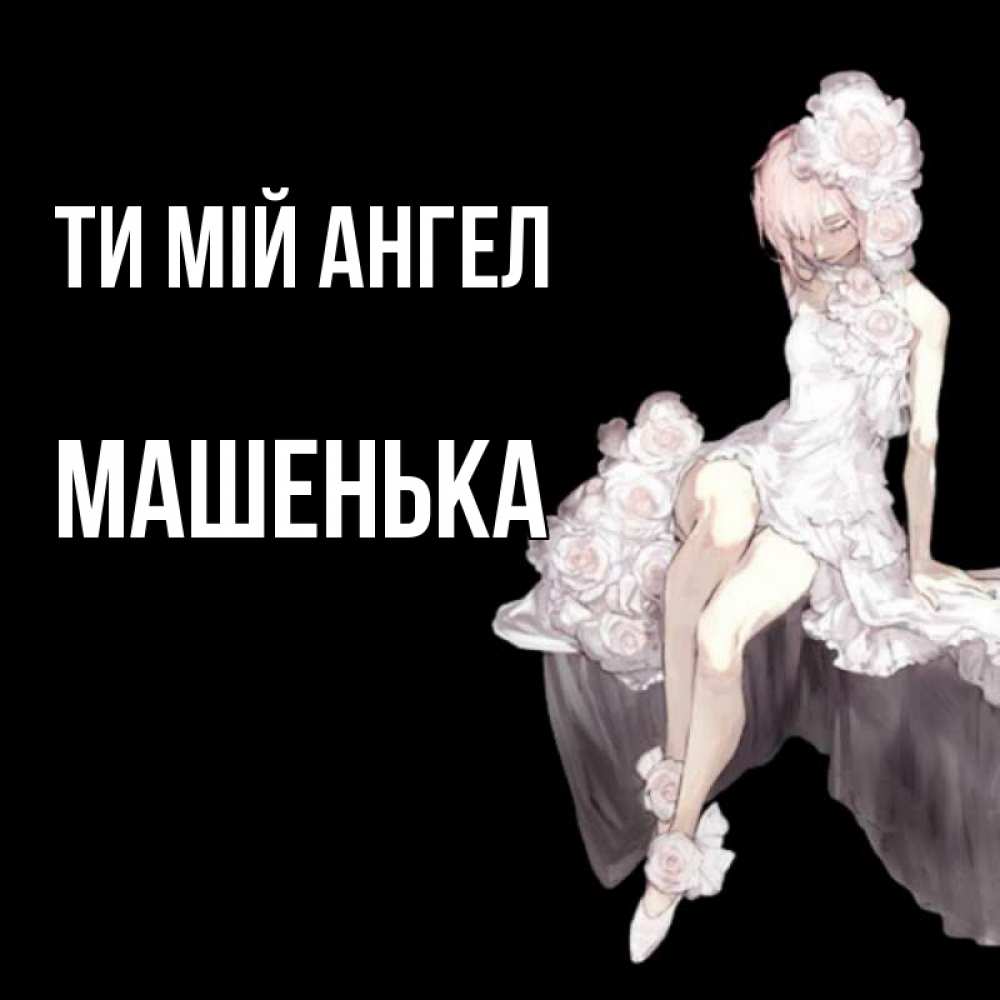 Открытка на каждый день з підписом, Машенька Ти мій ангел девушка в стиле аниме как ангел Прикольна листівка з побажанням онлайн скачати безкоштовно 