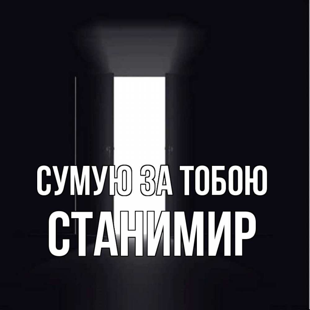 Открытка на каждый день з підписом, Станимир Сумую за тобою дверь и свет Прикольна листівка з побажанням онлайн скачати безкоштовно 