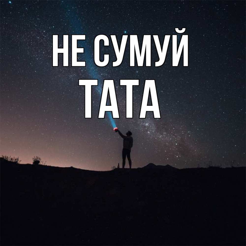 Открытка на каждый день з підписом, Тата Не сумуй луч света и млечный путь Прикольна листівка з побажанням онлайн скачати безкоштовно 