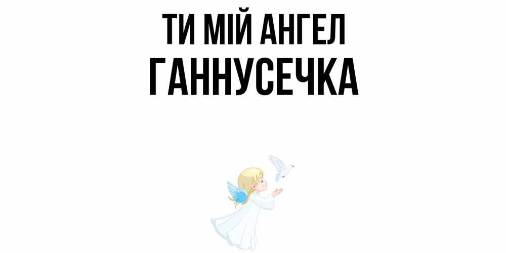 Открытка на каждый день з підписом, Ганнусечка Ти мій ангел ангел, голубь Прикольна листівка з побажанням онлайн скачати безкоштовно 