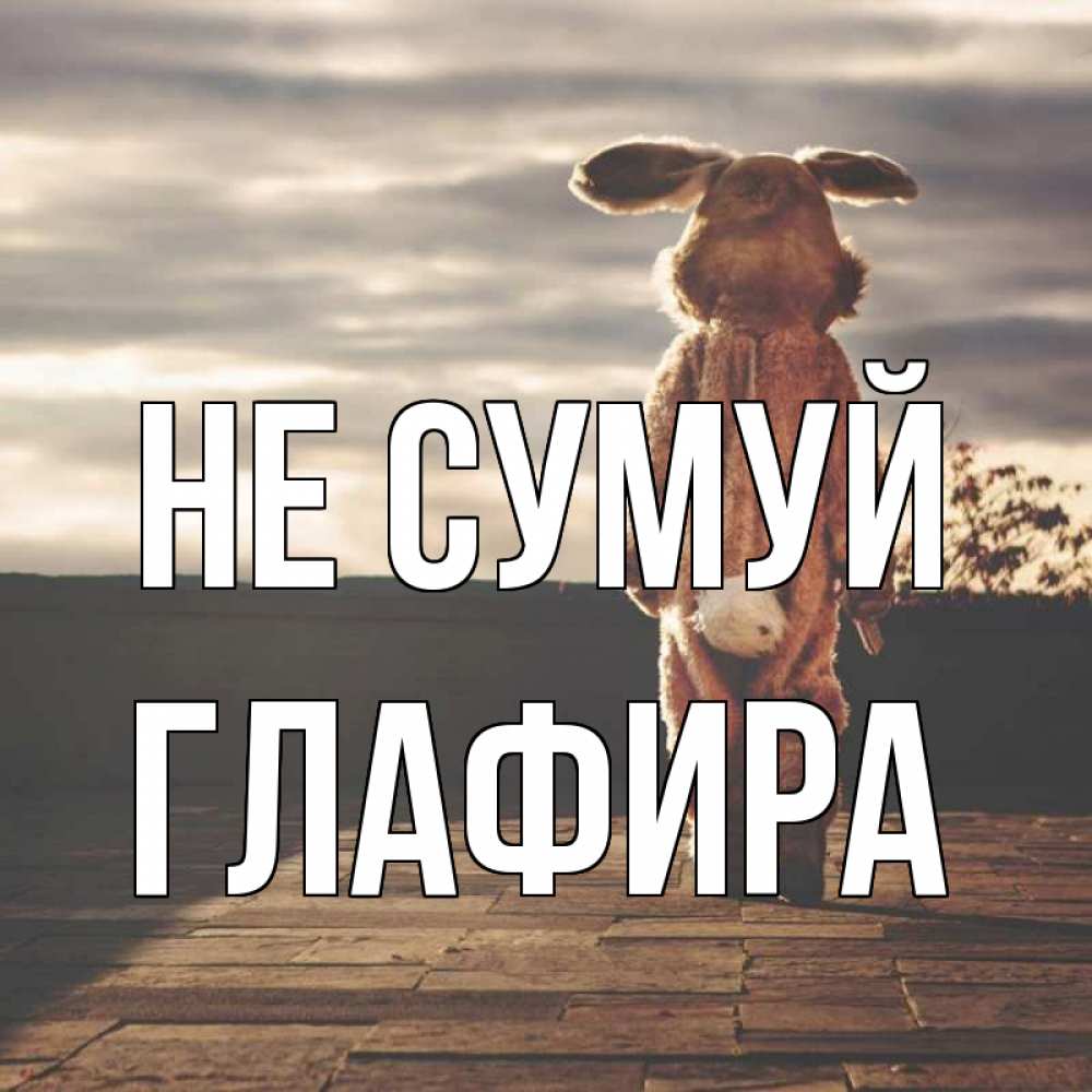 Открытка на каждый день з підписом, Глафира Не сумуй со спины Прикольна листівка з побажанням онлайн скачати безкоштовно 