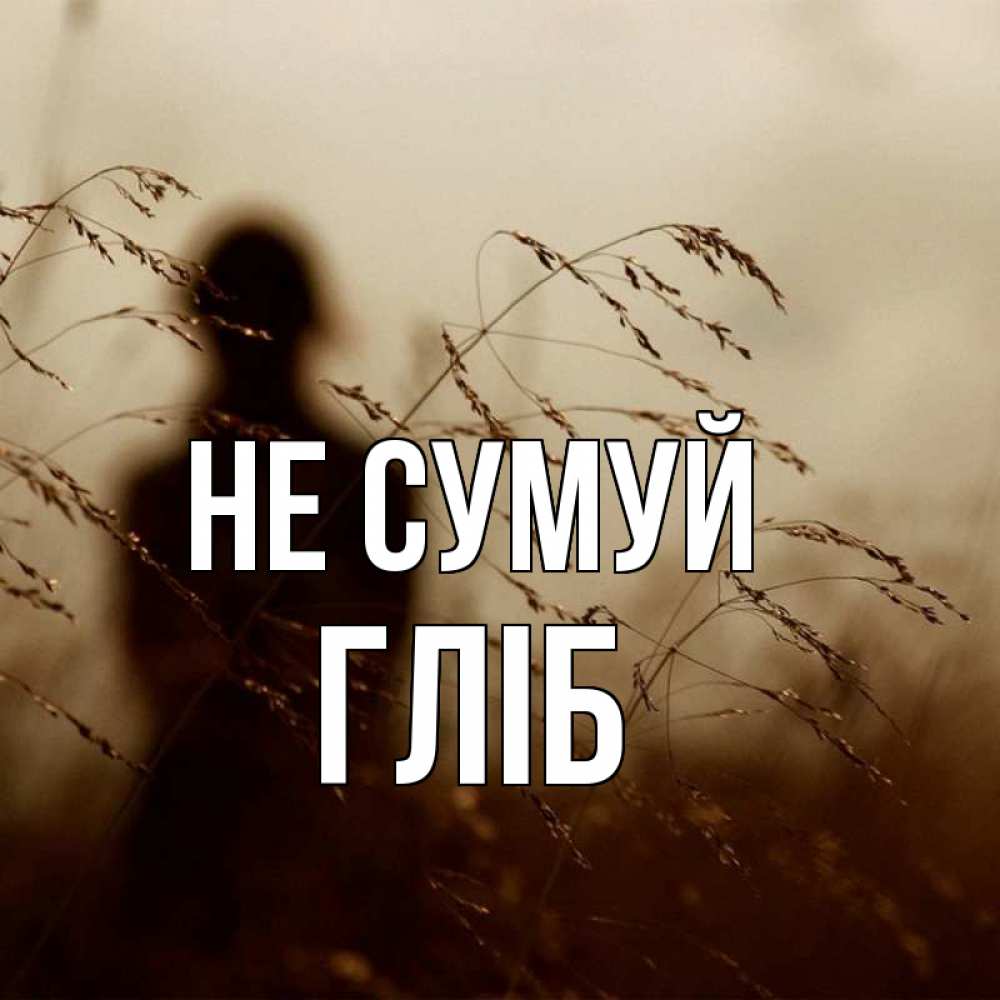 Открытка на каждый день з підписом, Гліб Не сумуй грусть Прикольна листівка з побажанням онлайн скачати безкоштовно 