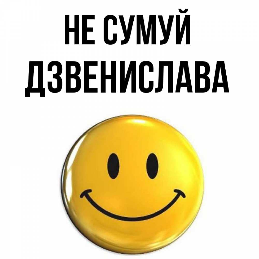 Открытка на каждый день з підписом, Дзвенислава Не сумуй триде смайл Прикольна листівка з побажанням онлайн скачати безкоштовно 