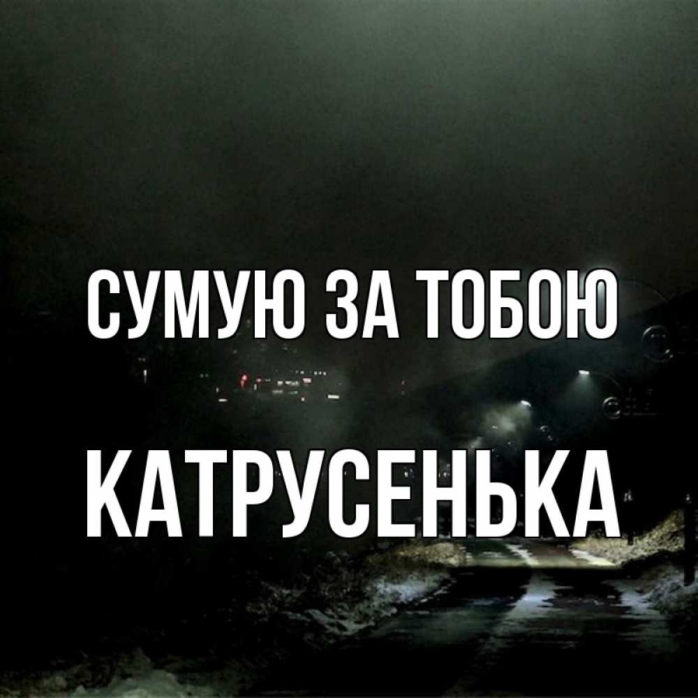 Открытка на каждый день з підписом, Катрусенька Сумую за тобою окраина города Прикольна листівка з побажанням онлайн скачати безкоштовно 