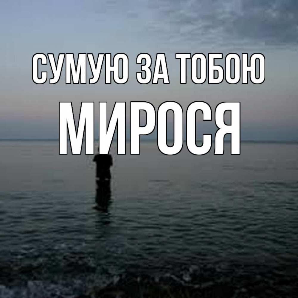 Открытка на каждый день з підписом, Мирося Сумую за тобою скука Прикольна листівка з побажанням онлайн скачати безкоштовно 