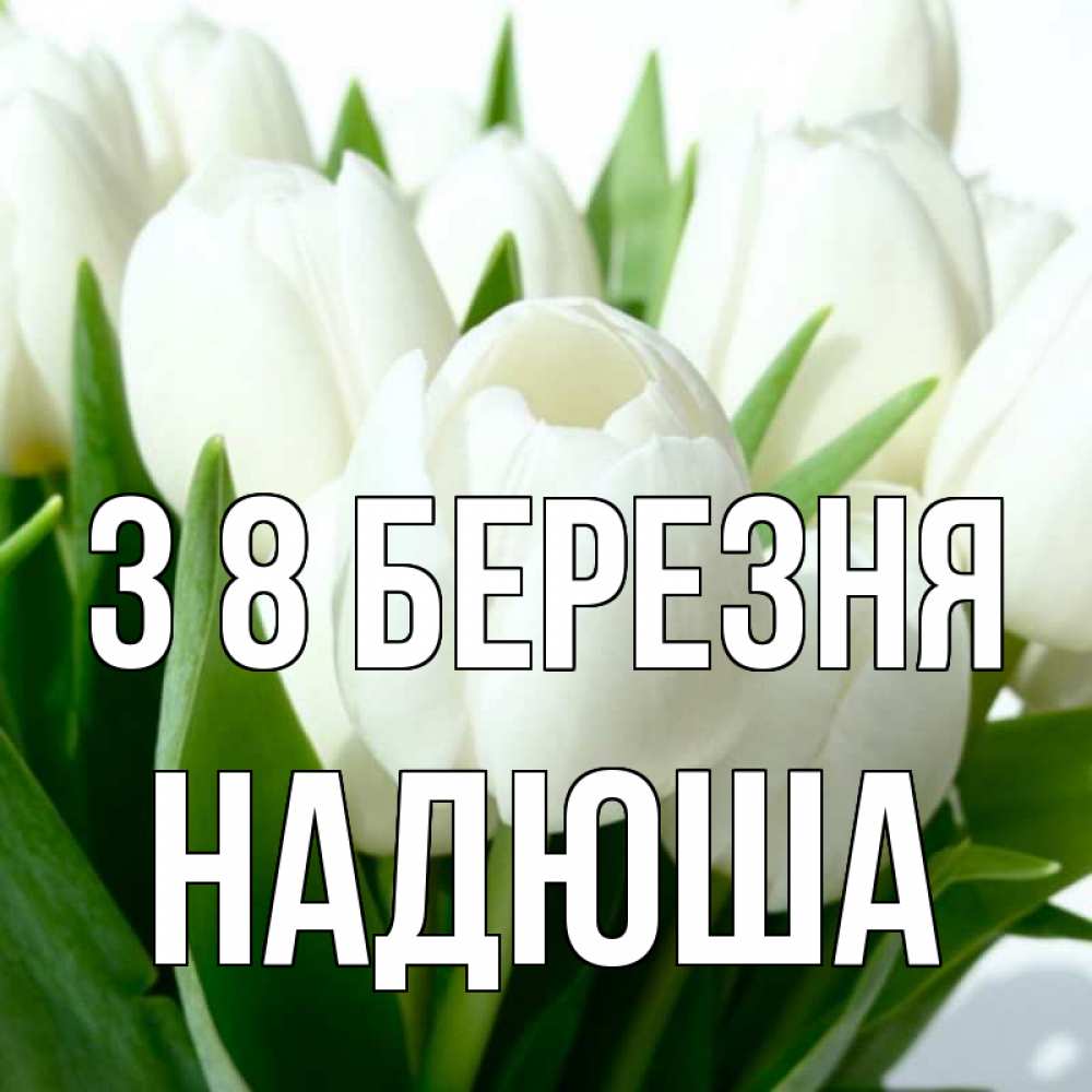 Открытка на каждый день з підписом, Надюша З 8 БЕРЕЗНЯ цветы Прикольна листівка з побажанням онлайн скачати безкоштовно 