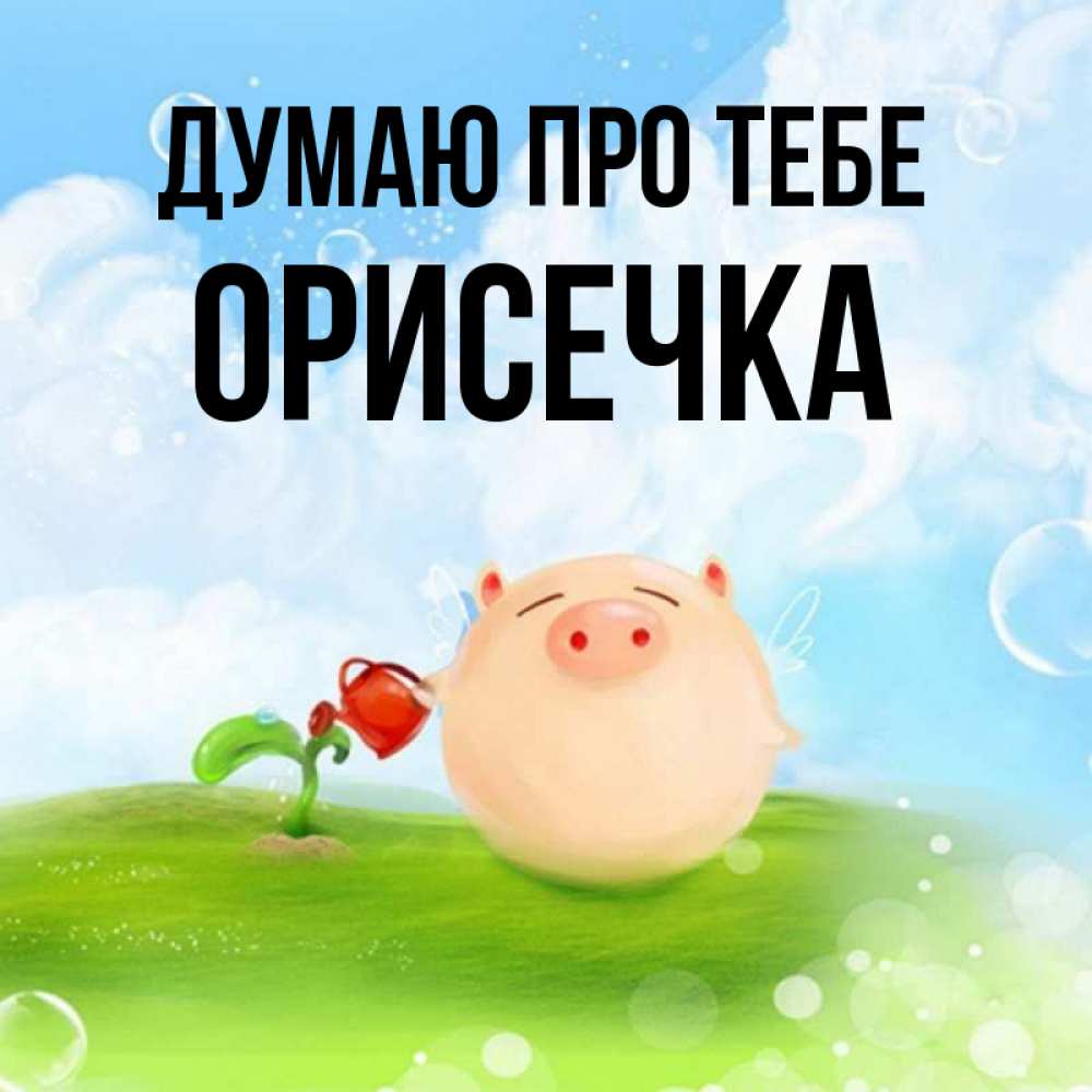 Открытка на каждый день з підписом, Орисечка Думаю про тебе позитивная свинюшка Прикольна листівка з побажанням онлайн скачати безкоштовно 
