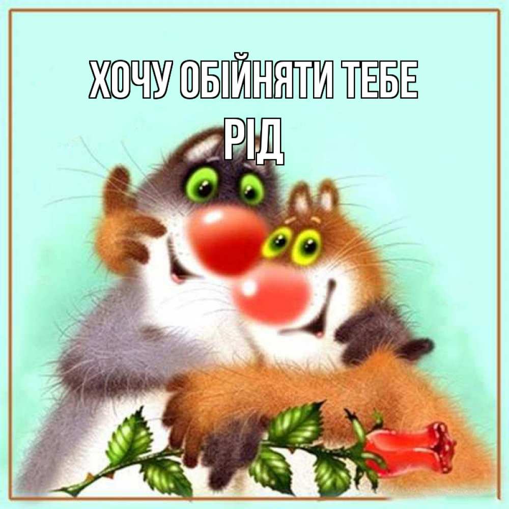 Открытка на каждый день з підписом, Рід Хочу обійняти тебе роза и мышки Прикольна листівка з побажанням онлайн скачати безкоштовно 