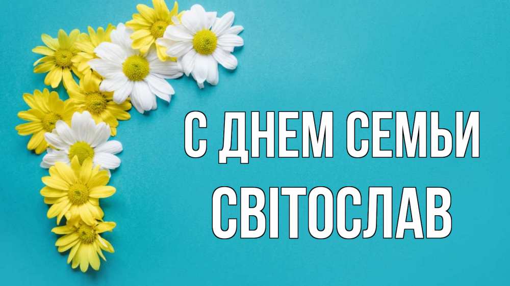 Открытка на каждый день з підписом, Світослав С днем семьи с днем семьи Прикольна листівка з побажанням онлайн скачати безкоштовно 