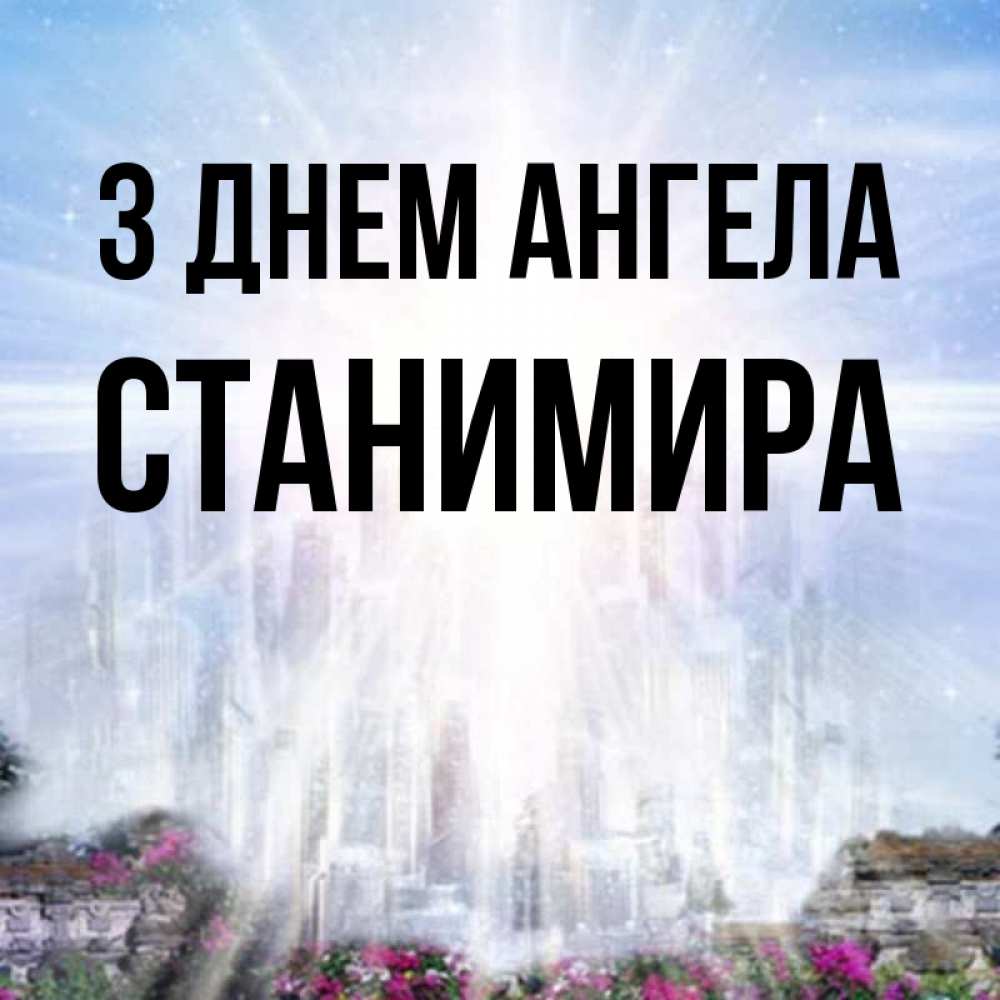 Открытка на каждый день з підписом, Станимира З Днем ангела небесный свет Прикольна листівка з побажанням онлайн скачати безкоштовно 