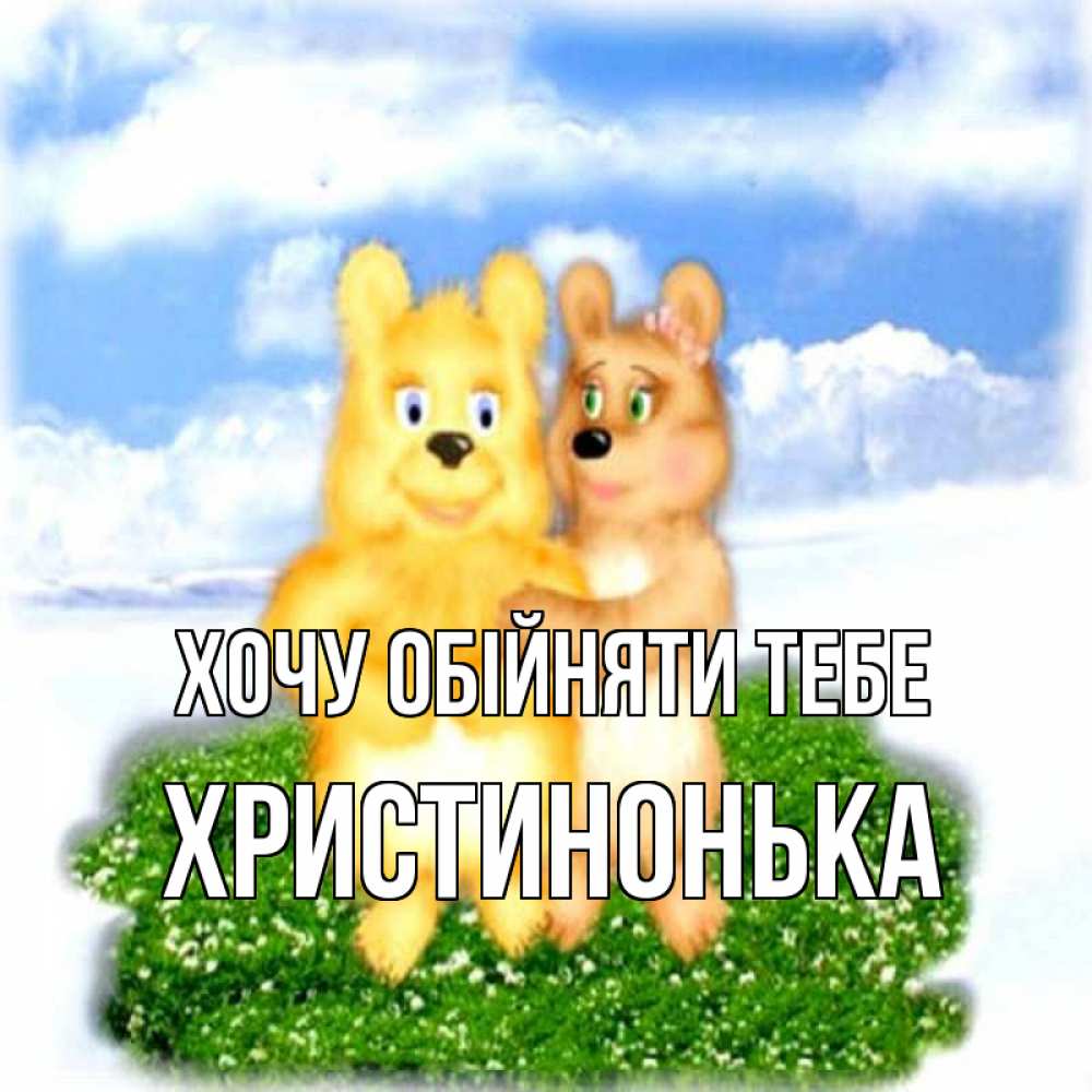 Открытка на каждый день з підписом, Христинонька Хочу обійняти тебе голубое небо и мишуси Прикольна листівка з побажанням онлайн скачати безкоштовно 
