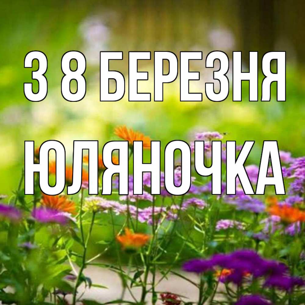 Открытка на каждый день з підписом, Юляночка З 8 БЕРЕЗНЯ цветы Прикольна листівка з побажанням онлайн скачати безкоштовно 