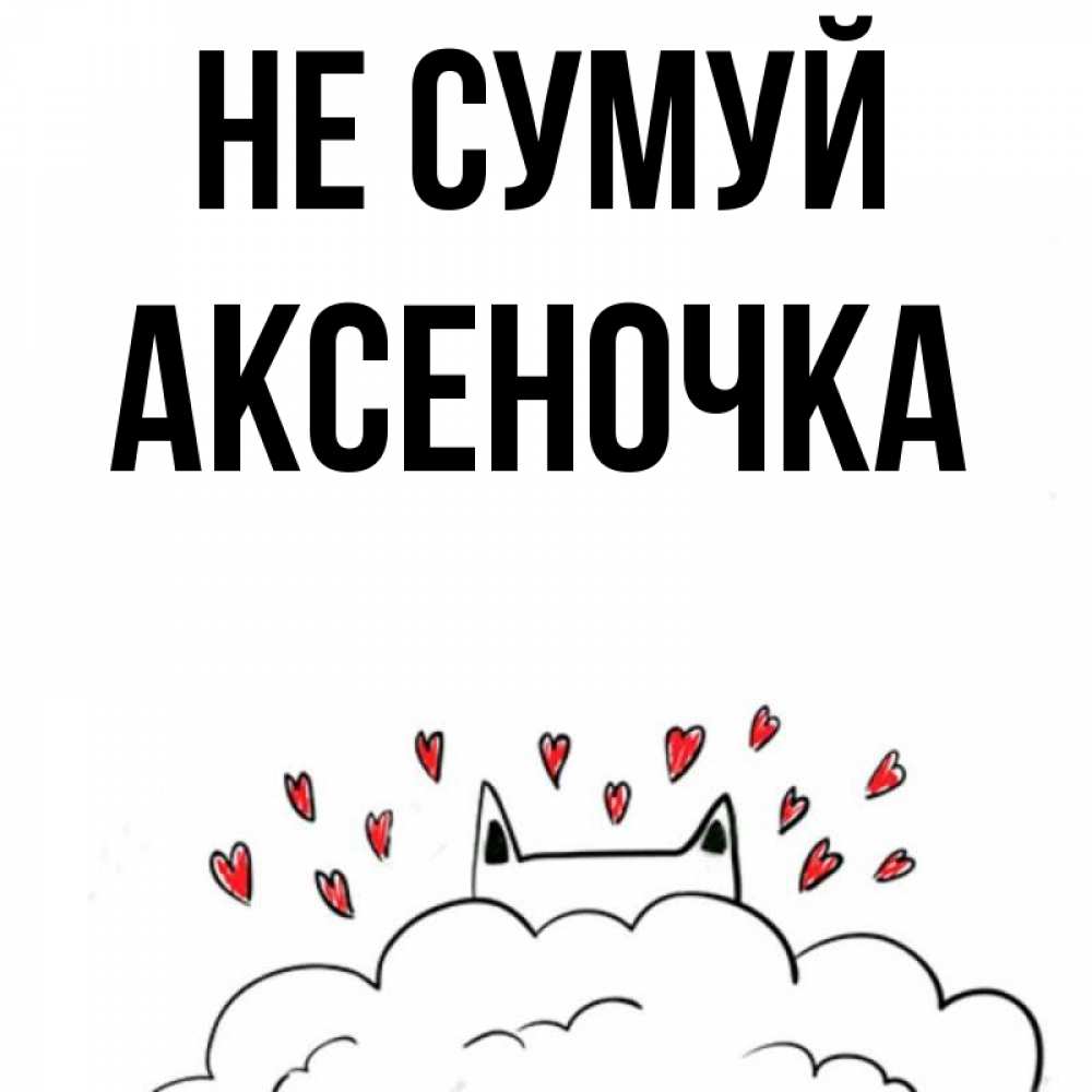 Открытка на каждый день з підписом, Аксеночка Не сумуй облако и ушки котика с сердечками Прикольна листівка з побажанням онлайн скачати безкоштовно 