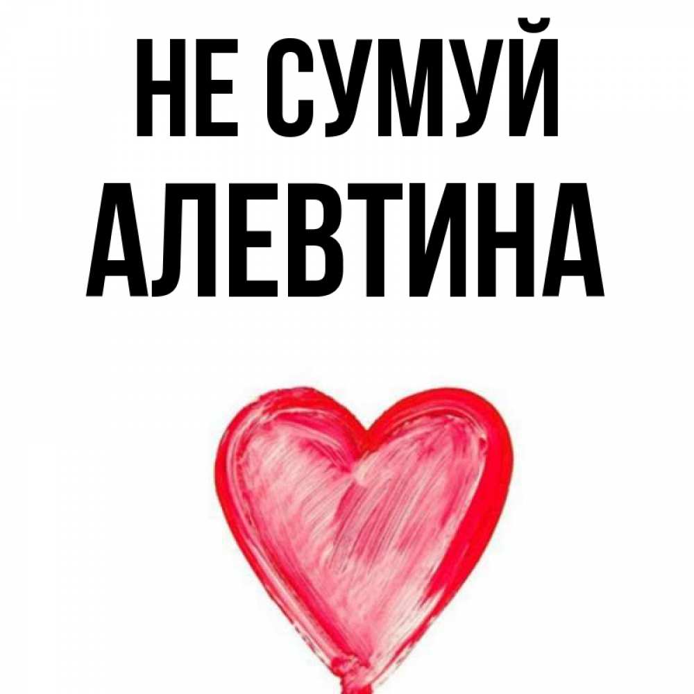 Открытка на каждый день з підписом, Алевтина Не сумуй сердечко Прикольна листівка з побажанням онлайн скачати безкоштовно 