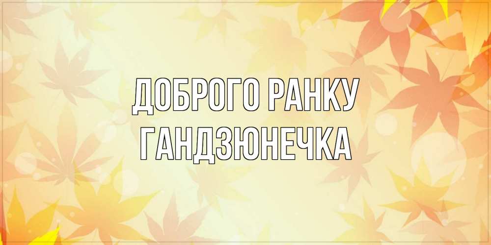 Открытка на каждый день з підписом, Гандзюнечка Доброго ранку доброе утро Прикольна листівка з побажанням онлайн скачати безкоштовно 