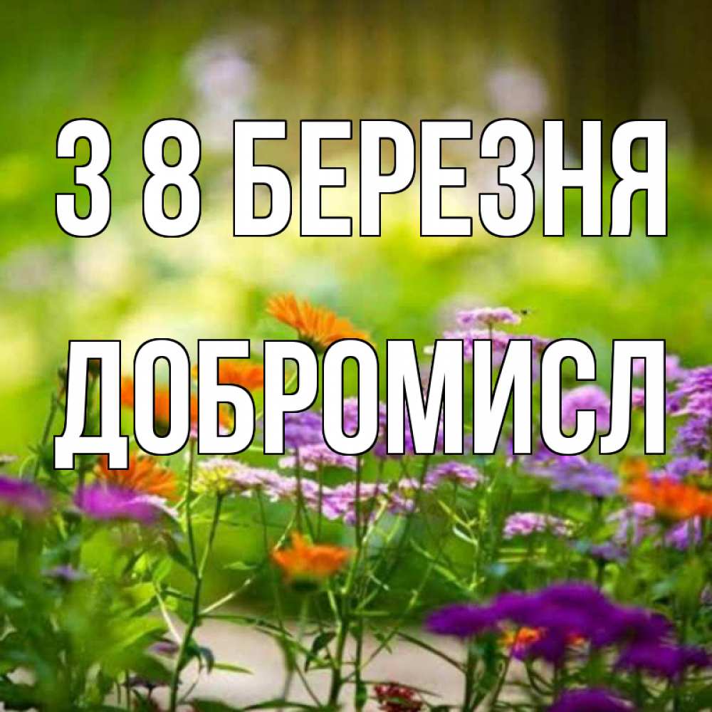 Открытка на каждый день з підписом, Добромисл З 8 БЕРЕЗНЯ цветы Прикольна листівка з побажанням онлайн скачати безкоштовно 