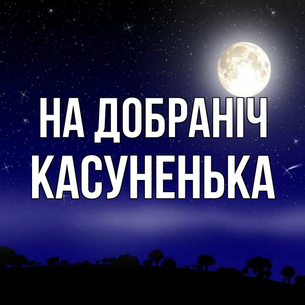 Открытка на каждый день з підписом, Касуненька На добраніч ночное небо и лесная опушка при свете луны Прикольна листівка з побажанням онлайн скачати безкоштовно 