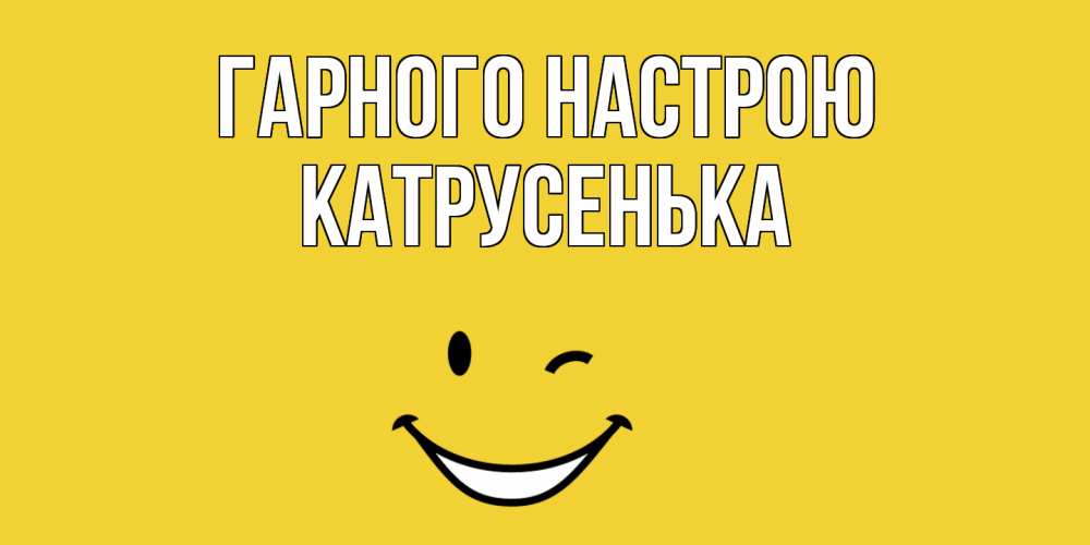 Открытка на каждый день з підписом, Катрусенька Гарного настрою смайл Прикольна листівка з побажанням онлайн скачати безкоштовно 