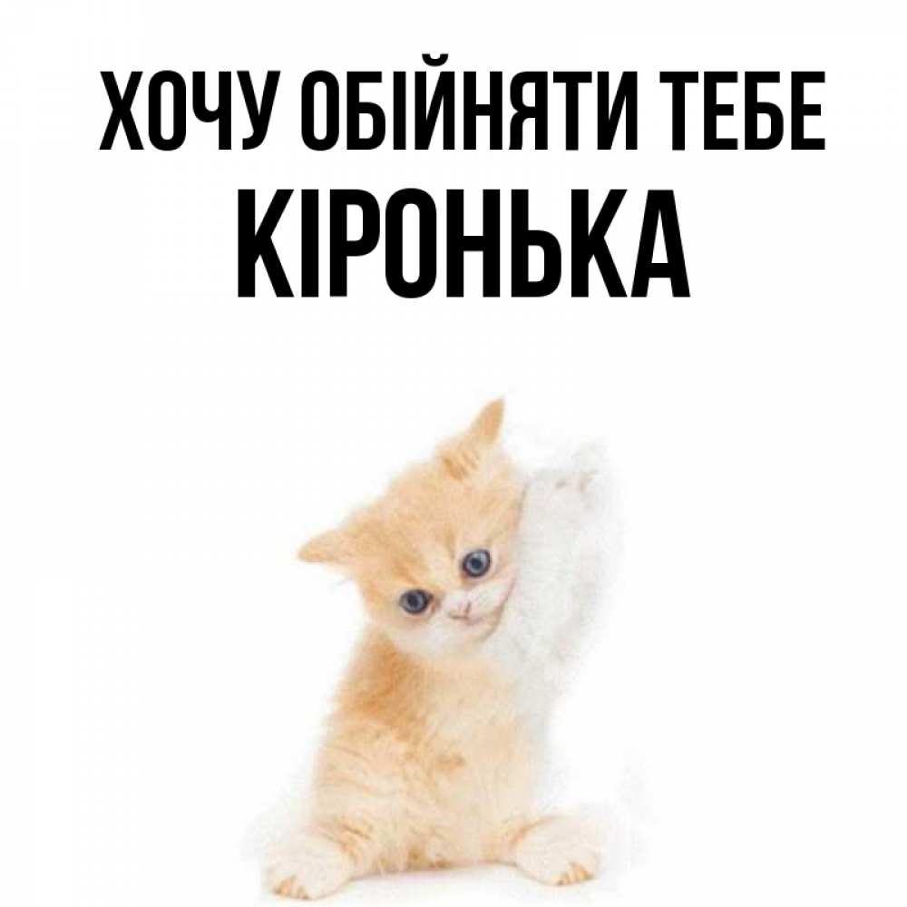 Открытка на каждый день з підписом, Кіронька Хочу обійняти тебе я хочу очень скорее обнимаешек Прикольна листівка з побажанням онлайн скачати безкоштовно 