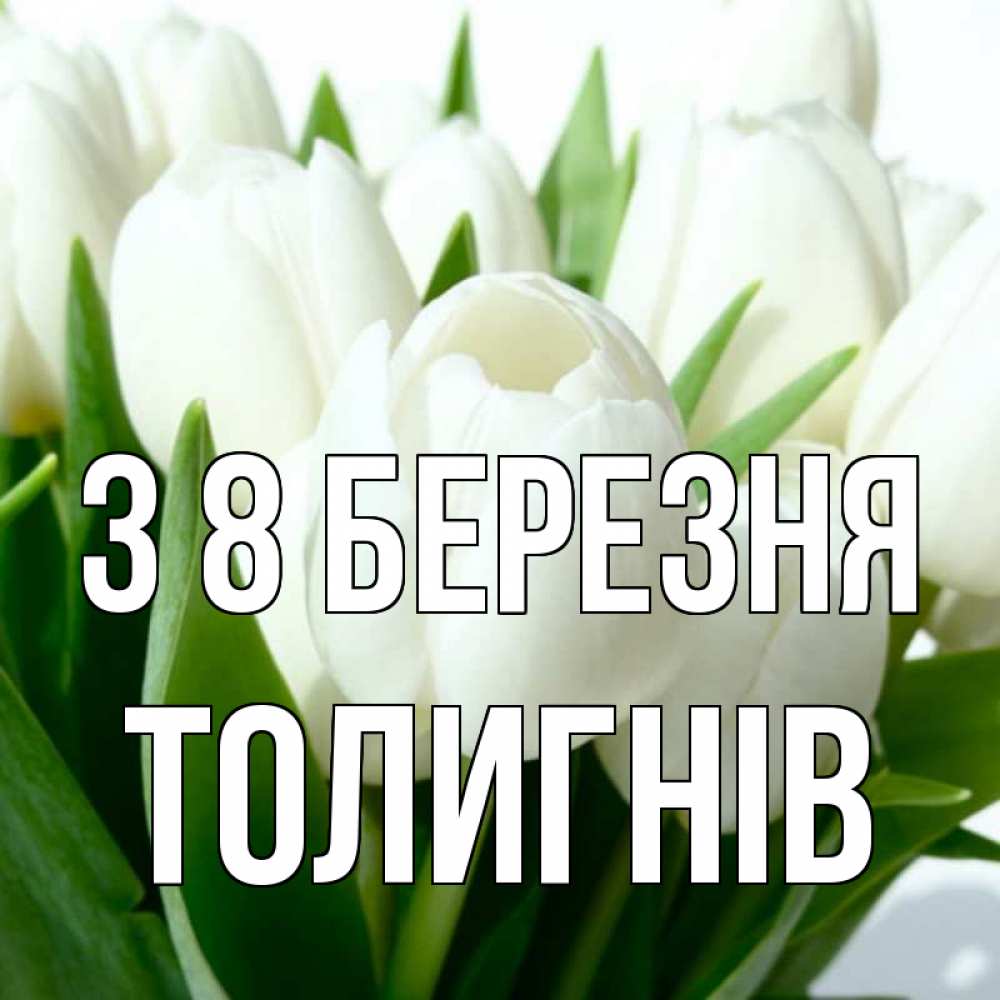 Открытка на каждый день з підписом, Толигнів З 8 БЕРЕЗНЯ цветы Прикольна листівка з побажанням онлайн скачати безкоштовно 