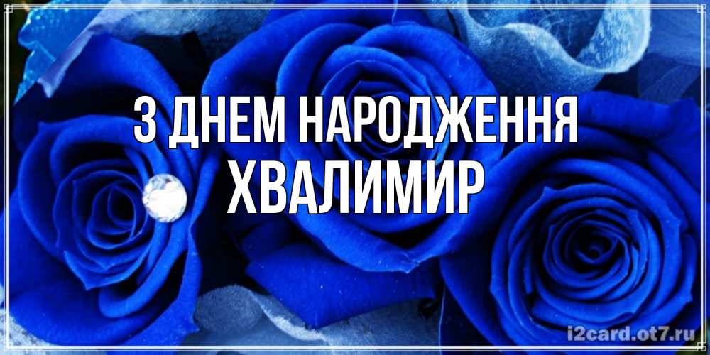 Открытка на каждый день з підписом, Хвалимир З Днем народження синие розы в росе Прикольна листівка з побажанням онлайн скачати безкоштовно 