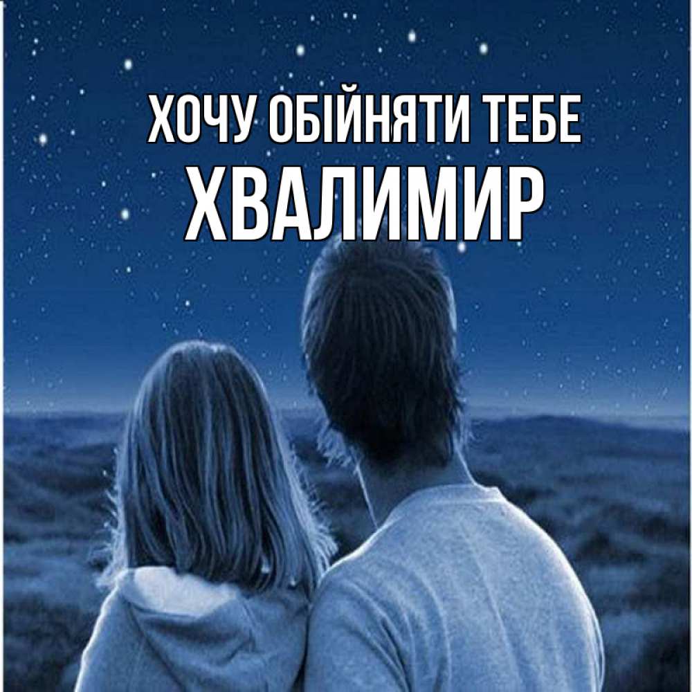Открытка на каждый день з підписом, Хвалимир Хочу обійняти тебе парень с девушкой смотрят на звезды Прикольна листівка з побажанням онлайн скачати безкоштовно 