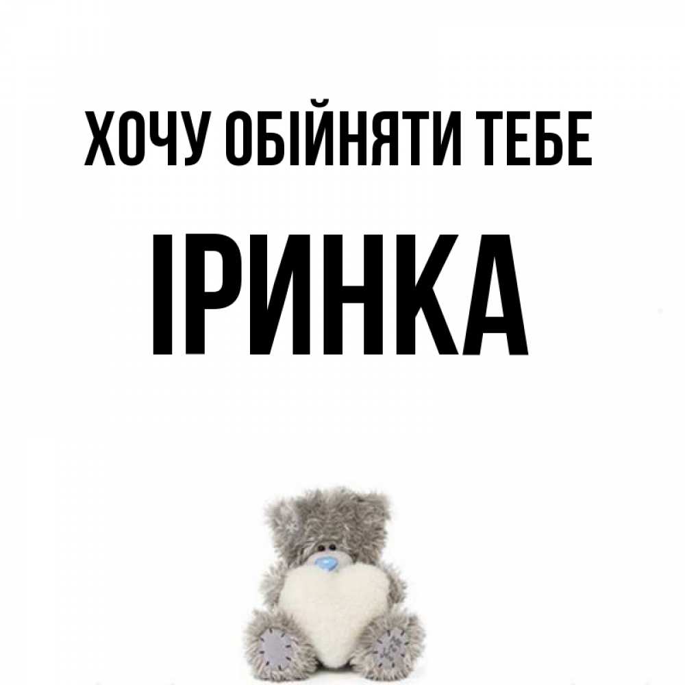 Открытка на каждый день з підписом, Іринка Хочу обійняти тебе медвежонок с сердечком белого цвета Прикольна листівка з побажанням онлайн скачати безкоштовно 