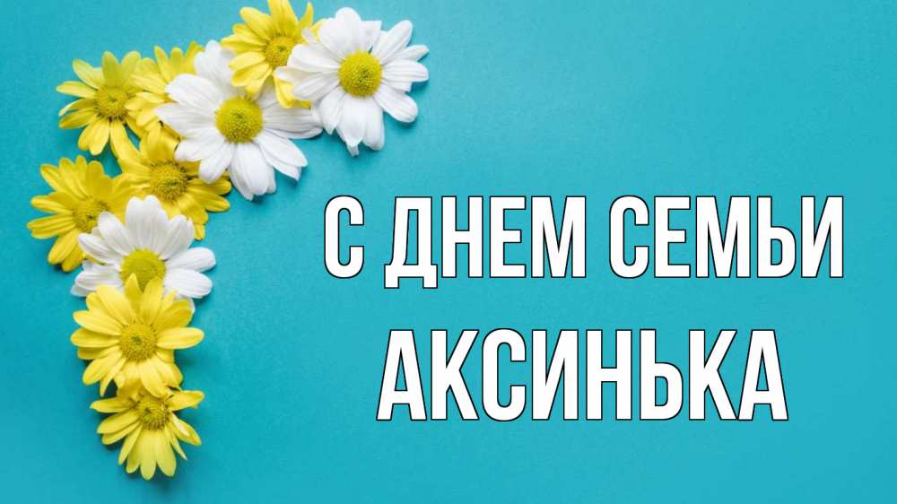 Открытка на каждый день з підписом, Аксинька С днем семьи с днем семьи Прикольна листівка з побажанням онлайн скачати безкоштовно 