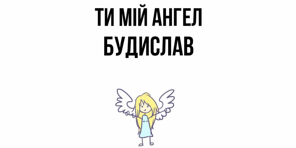 Открытка на каждый день з підписом, Будислав Ти мій ангел ангел Прикольна листівка з побажанням онлайн скачати безкоштовно 